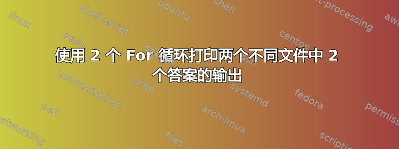 使用 2 个 For 循环打印两个不同文件中 2 个答案的输出