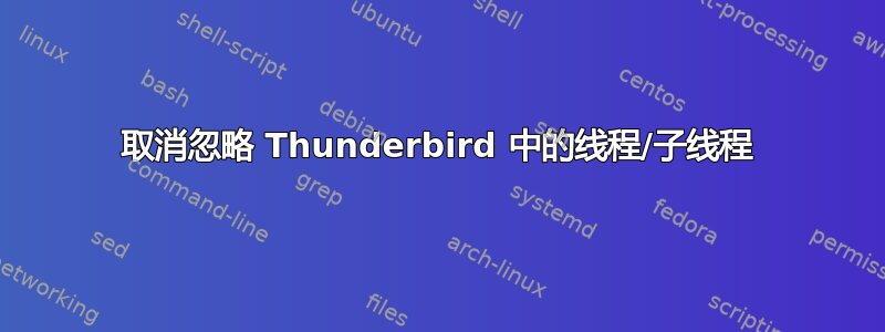 取消忽略 Thunderbird 中的线程/子线程