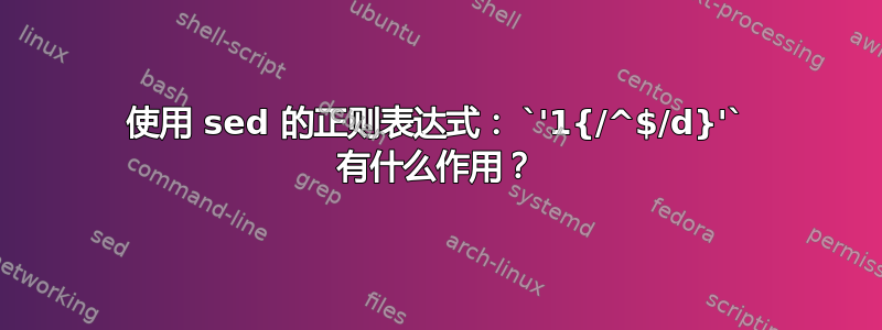 使用 sed 的正则表达式： `'1{/^$/d}'` 有什么作用？