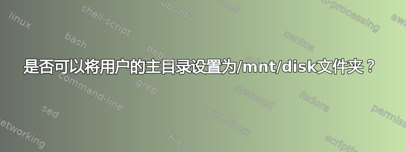 是否可以将用户的主目录设置为/mnt/disk文件夹？