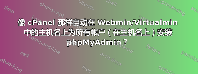 像 cPanel 那样自动在 Webmin/Virtualmin 中的主机名上为所有帐户（在主机名上）安装 phpMyAdmin？