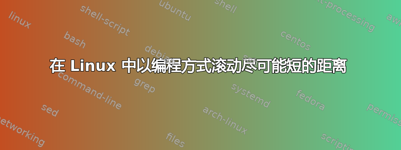 在 Linux 中以编程方式滚动尽可能短的距离