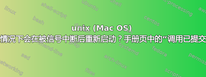 unix (Mac OS) 系统调用在什么情况下会在被信号中断后重新启动？手册页中的“调用已提交”是什么意思？