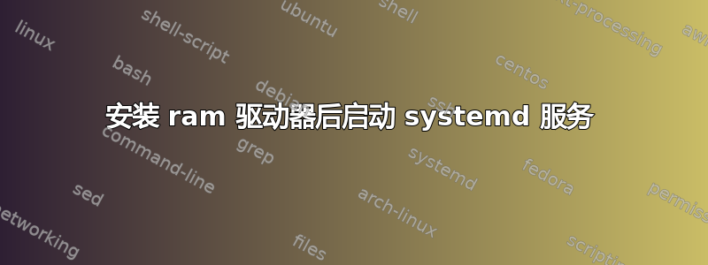 安装 ram 驱动器后启动 systemd 服务