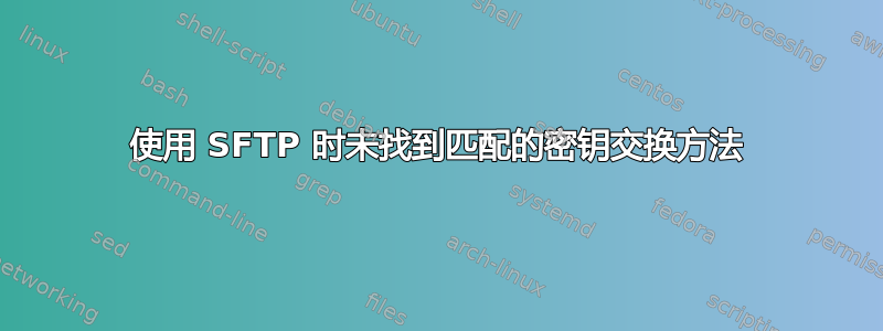 使用 SFTP 时未找到匹配的密钥交换方法