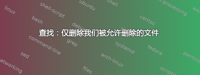 查找：仅删除我们被允许删除的文件