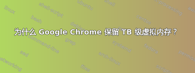 为什么 Google Chrome 保留 TB 级虚拟内存？