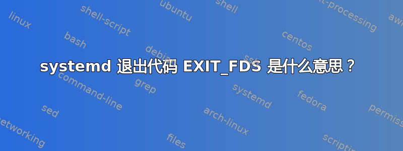 systemd 退出代码 EXIT_FDS 是什么意思？