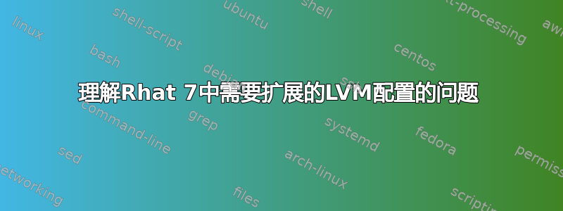 理解Rhat 7中需要扩展的LVM配置的问题