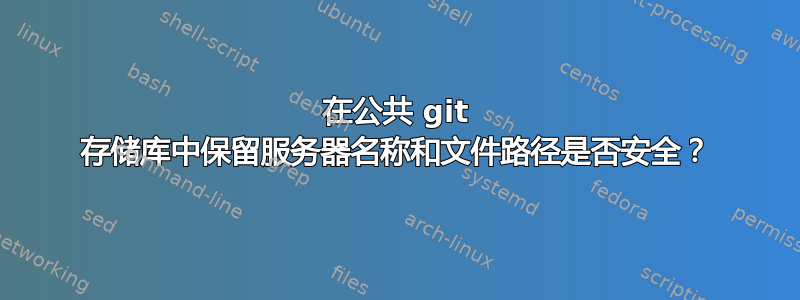 在公共 git 存储库中保留服务器名称和文件路径是否安全？