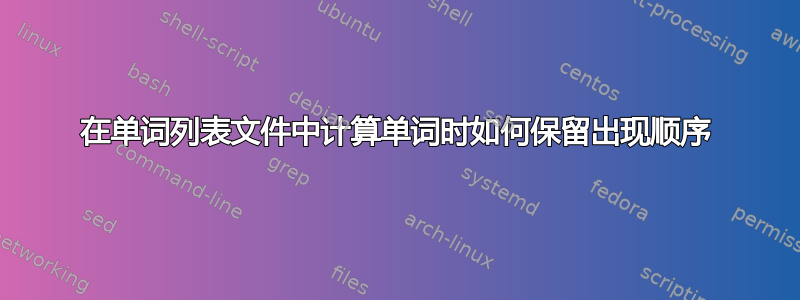 在单词列表文件中计算单词时如何保留出现顺序