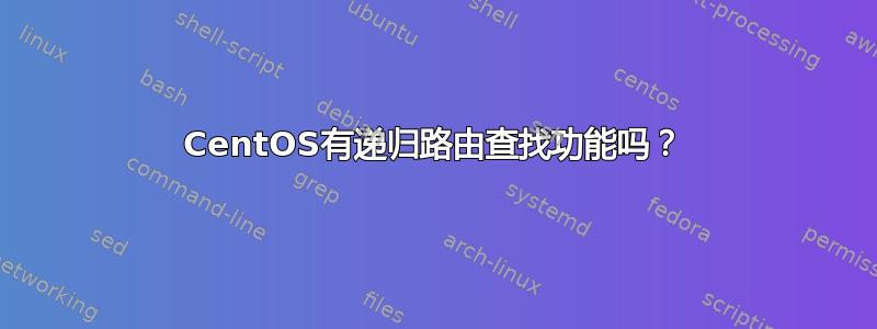 CentOS有递归路由查找功能吗？