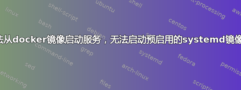 有没有办法从docker镜像启动服务，无法启动预启用的systemd镜像（255）