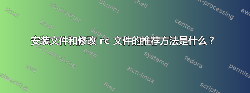 安装文件和修改 rc 文件的推荐方法是什么？