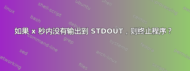 如果 x 秒内没有输出到 STDOUT，则终止程序？