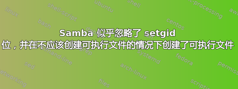 Samba 似乎忽略了 setgid 位，并在不应该创建可执行文件的情况下创建了可执行文件