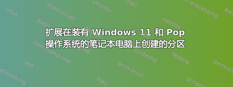 扩展在装有 Windows 11 和 Pop 操作系统的笔记本电脑上创建的分区