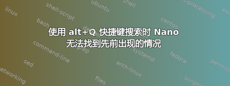 使用 alt+Q 快捷键搜索时 Nano 无法找到先前出现的情况