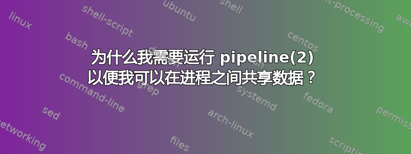 为什么我需要运行 pipeline(2) 以便我可以在进程之间共享数据？