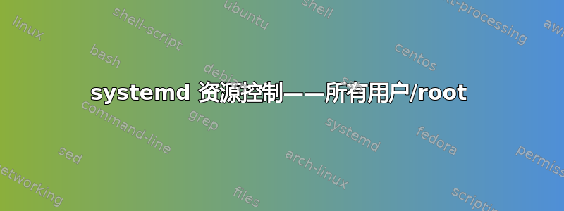 systemd 资源控制——所有用户/root