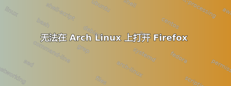 无法在 Arch Linux 上打开 Firefox