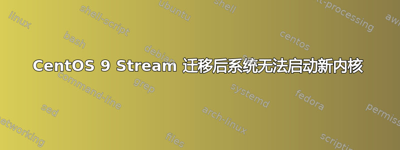 CentOS 9 Stream 迁移后系统无法启动新内核