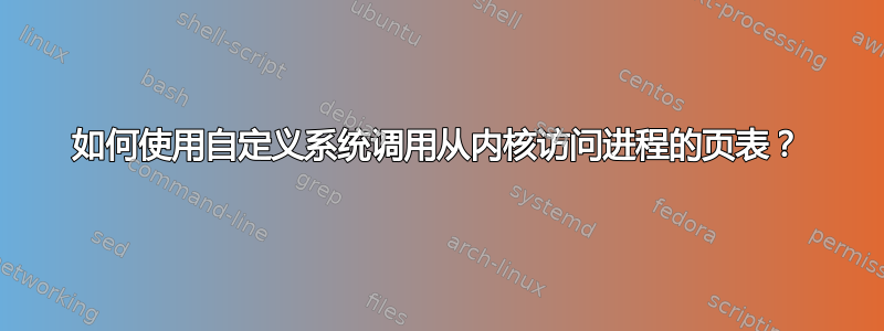 如何使用自定义系统调用从内核访问进程的页表？