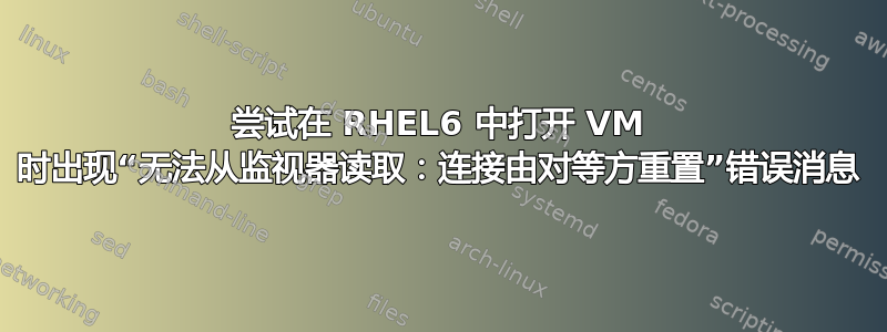 尝试在 RHEL6 中打开 VM 时出现“无法从监视器读取：连接由对等方重置”错误消息