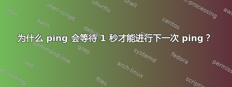 为什么 ping 会等待 1 秒才能进行下一次 ping？