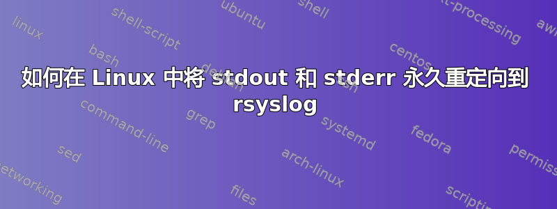 如何在 Linux 中将 stdout 和 stderr 永久重定向到 rsyslog