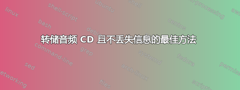 转储音频 CD 且不丢失信息的最佳方法