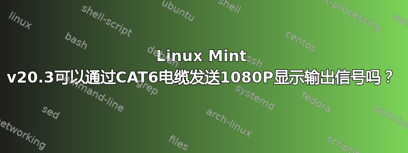 Linux Mint v20.3可以通过CAT6电缆发送1080P显示输出信号吗？