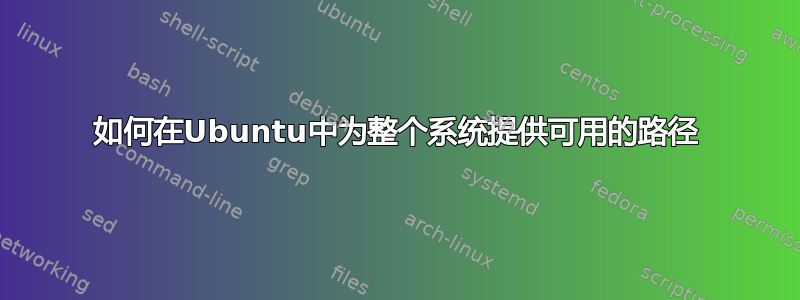 如何在Ubuntu中为整个系统提供可用的路径