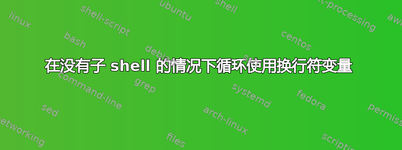 在没有子 shell 的情况下循环使用换行符变量