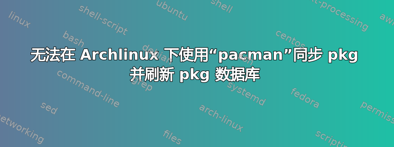 无法在 Archlinux 下使用“pacman”同步 pkg 并刷新 pkg 数据库