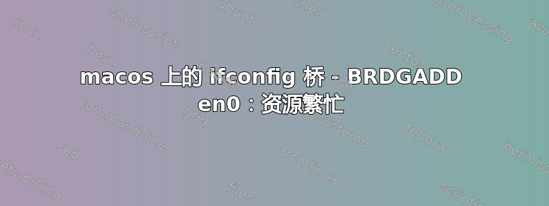 macos 上的 ifconfig 桥 - BRDGADD en0：资源繁忙