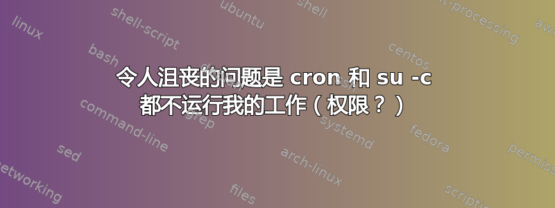 令人沮丧的问题是 cron 和 su -c 都不运行我的工作（权限？）