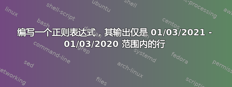 编写一个正则表达式，其输出仅是 01/03/2021 - 01/03/2020 范围内的行