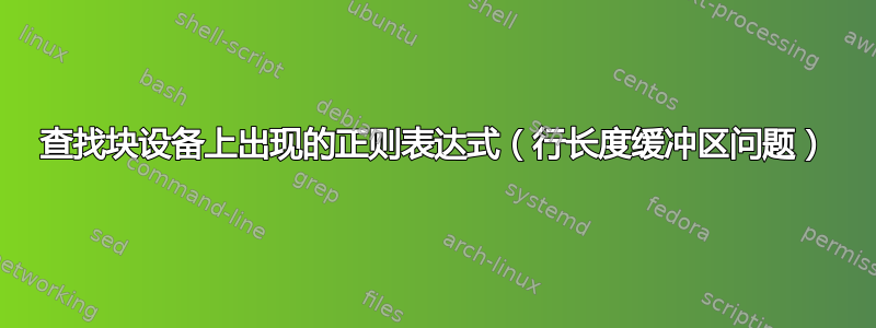 查找块设备上出现的正则表达式（行长度缓冲区问题）