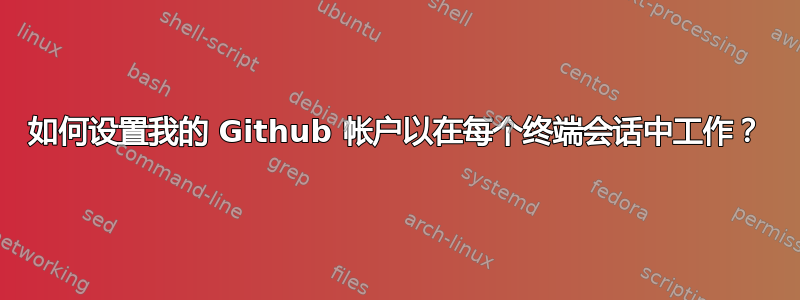 如何设置我的 Github 帐户以在每个终端会话中工作？