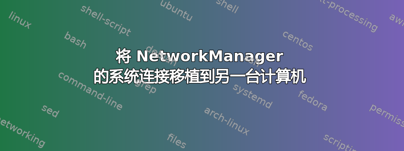 将 NetworkManager 的系统连接移植到另一台计算机