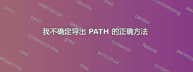 我不确定导出 PATH 的正确方法