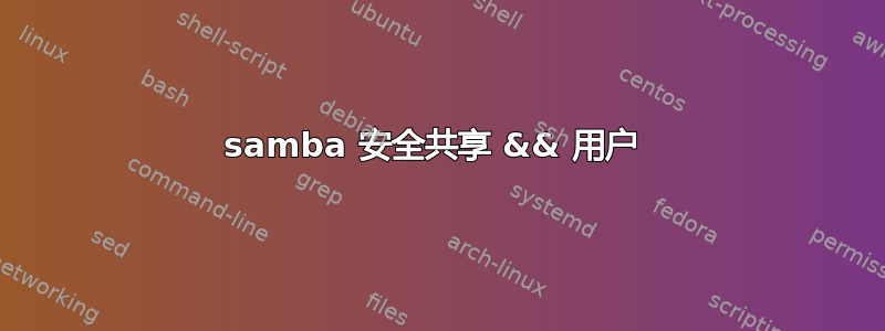 samba 安全共享 && 用户 