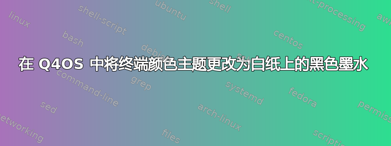 在 Q4OS 中将终端颜色主题更改为白纸上的黑色墨水