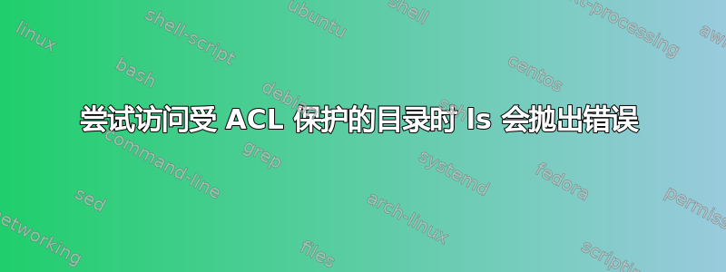 尝试访问受 ACL 保护的目录时 ls 会抛出错误