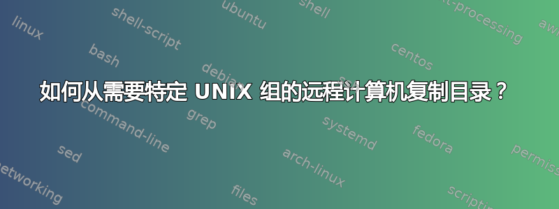 如何从需要特定 UNIX 组的远程计算机复制目录？