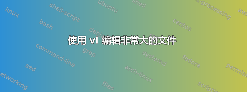 使用 vi 编辑非常大的文件