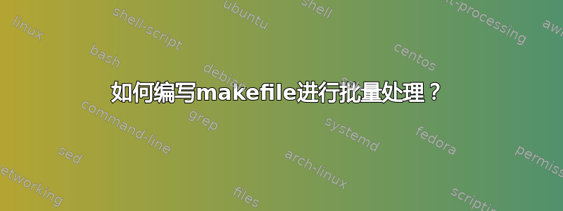 如何编写makefile进行批量处理？