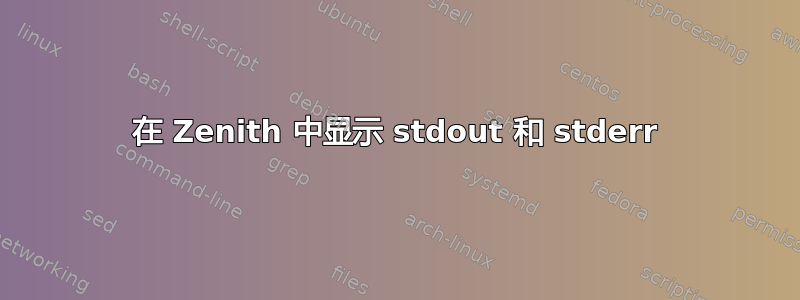 在 Zenith 中显示 stdout 和 stderr