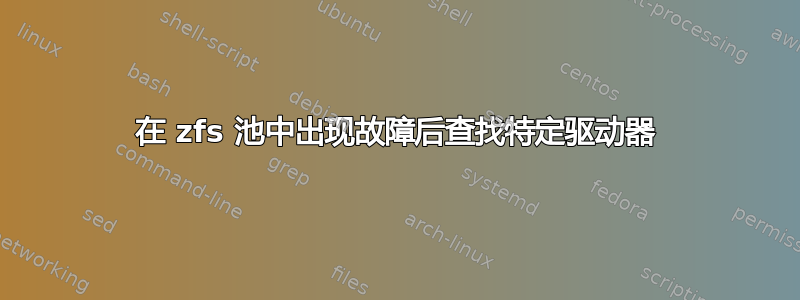 在 zfs 池中出现故障后查找特定驱动器